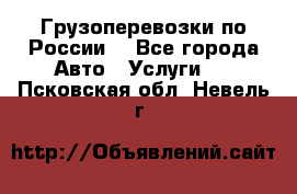 Грузоперевозки по России  - Все города Авто » Услуги   . Псковская обл.,Невель г.